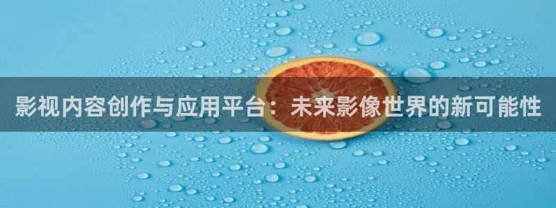 星空无限电视剧免费观看策驰影院：影视内容创作与应用平台：未来影像世界的新可能性