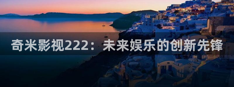 星空影院在线观看全集免费高清：奇米影视222：未来娱乐的创新先锋