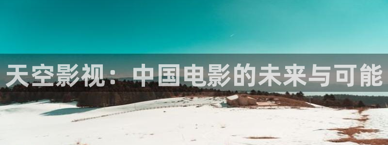 星空影电影：天空影视：中国电影的未来与可能
