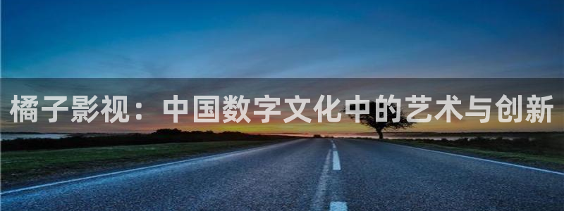 年轻的母亲星空影院：橘子影视：中国数字文化中的艺术与创新
